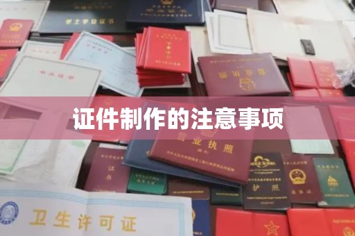 连云证件制作的注意事项