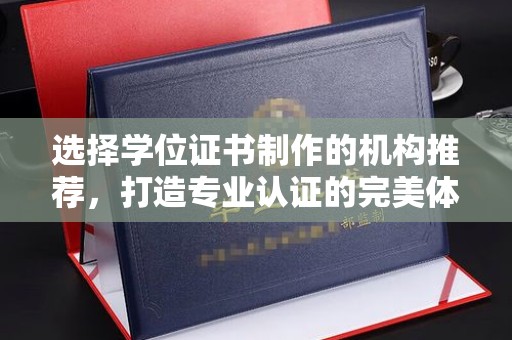 宣恩选择学位证书制作的机构推荐，打造专业认证的完美体验